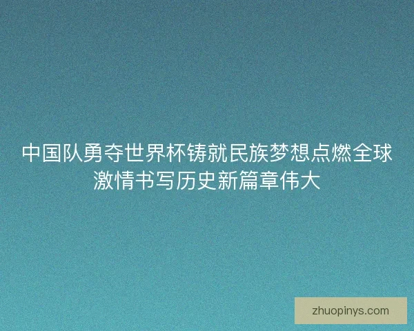 中国队勇夺世界杯铸就民族梦想点燃全球激情书写历史新篇章伟大
