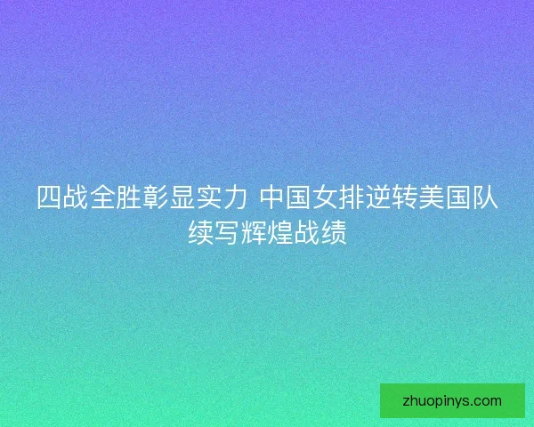 四战全胜彰显实力 中国女排逆转美国队续写辉煌战绩