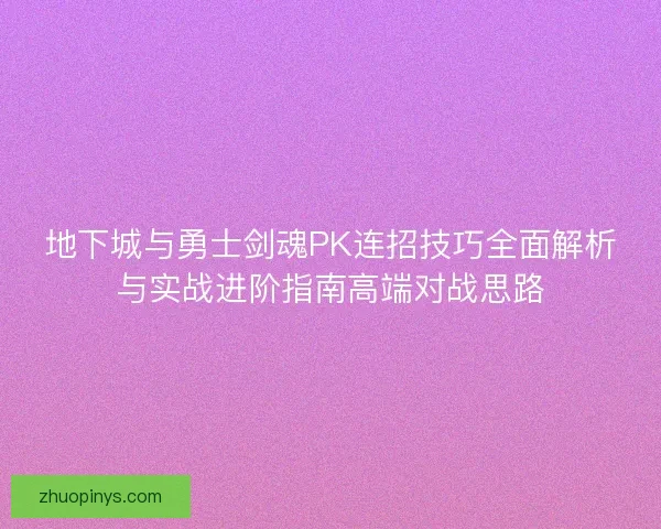 地下城与勇士剑魂PK连招技巧全面解析与实战进阶指南高端对战思路
