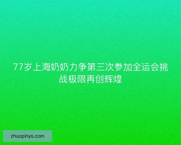 77岁上海奶奶力争第三次参加全运会挑战极限再创辉煌