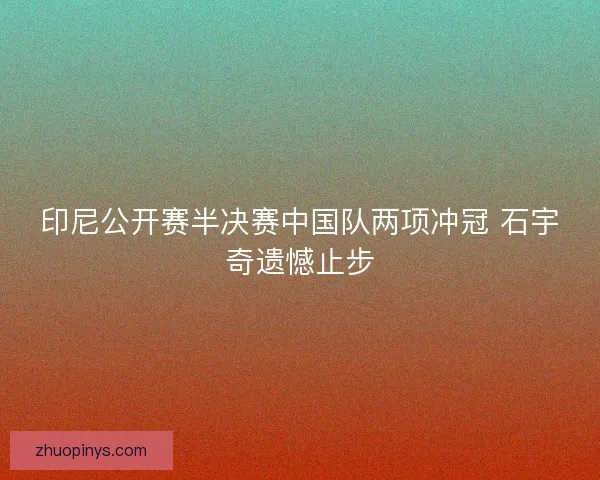 印尼公开赛半决赛中国队两项冲冠 石宇奇遗憾止步