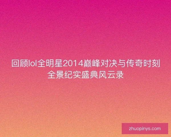 回顾lol全明星2014巅峰对决与传奇时刻全景纪实盛典风云录